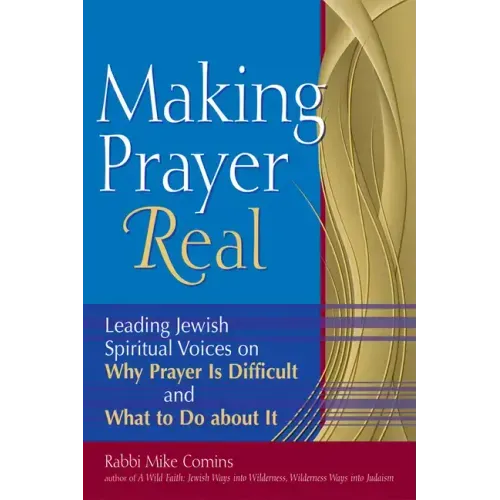 Making Prayer Real: Leading Jewish Spiritual Voices on Why Prayer Is Difficult and What to Do about It