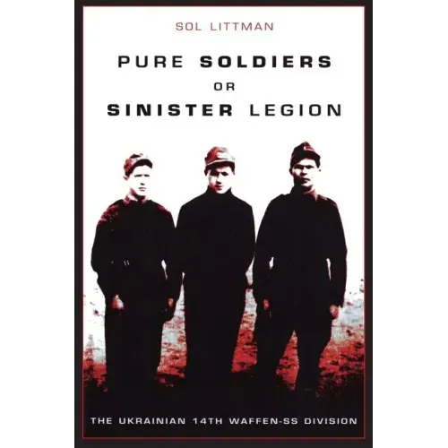 Pure Soldiers Or Sinister Legion -The Ukrainian 14th Waffen-SS Division