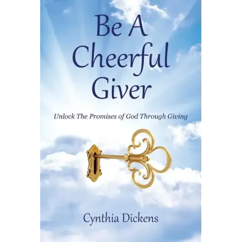 Be A Cheerful Giver: Unlock The Promises of God Through Giving