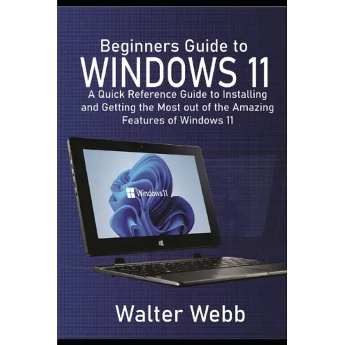 Beginners Guide to Windows 11: A Quick Reference Guide to Installing and getting the Most Out of the Amazing Features of Windows 11