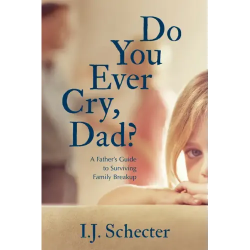 Do You Ever Cry, Dad?: A Father's Guide to Surviving Family Breakup