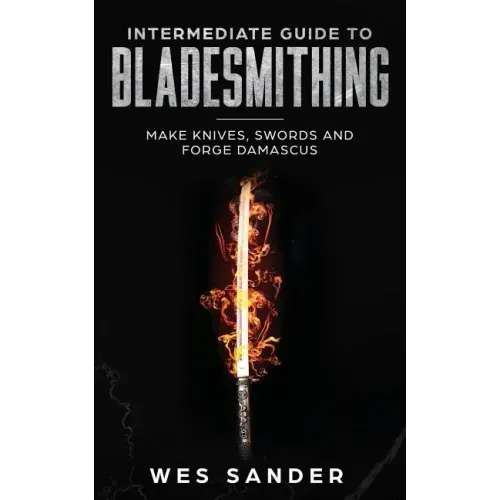 Intermediate Guide to Bladesmithing: Make Knives, Swords and Forge Damascus