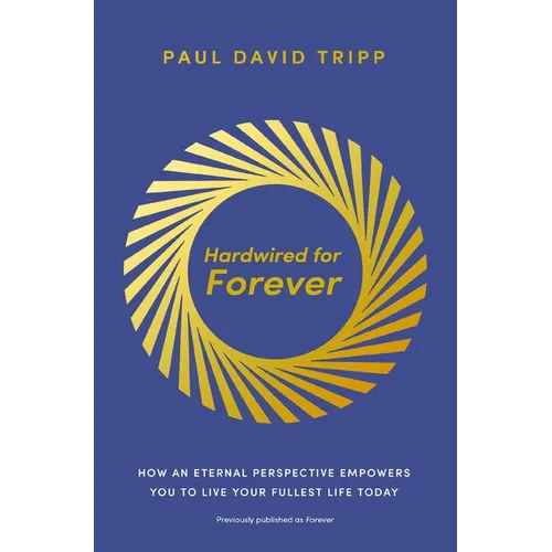 Hardwired for Forever: How an Eternal Perspective Empowers You to Live Your Fullest Life Today