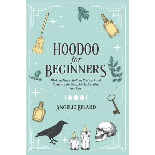 Hoodoo For Beginners: Working Magic Spells in Rootwork and Conjure with Roots, Herbs, Candles, and Oils