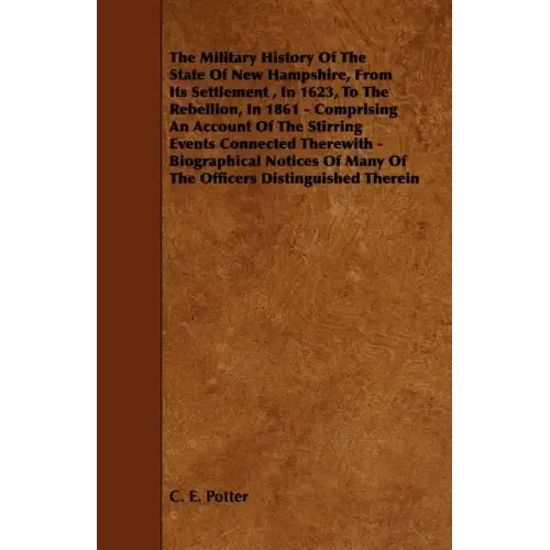 The Military History of the State of New Hampshire, from Its Settlement, in 1623, to the Rebellion, in 1861 - Comprising an Account of the Stirring Ev