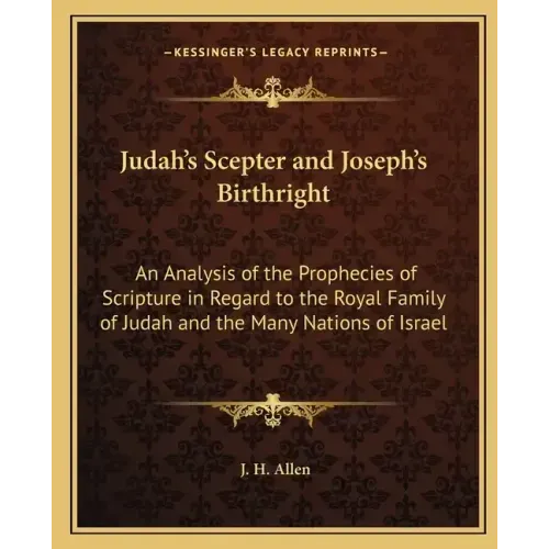 Judah's Scepter and Joseph's Birthright: An Analysis of the Prophecies of Scripture in Regard to the Royal Family of Judah and the Many Nations of Isr