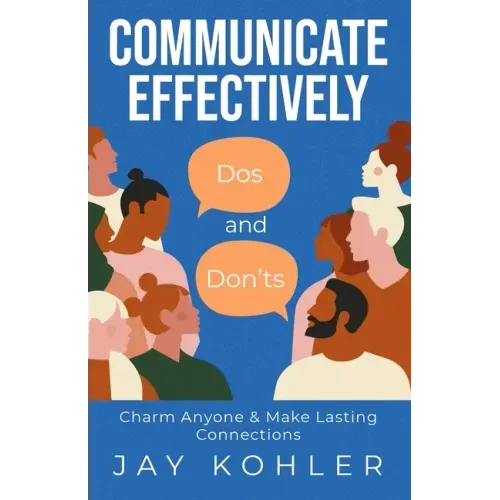 Communicate Effectively: DOS AND DON'TS: Charm Anyone & Make Lasting Connections