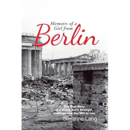 Memoirs of a Girl from Berlin: The True Story of a Young Girl'S Strength and Courage and Her Will to Live