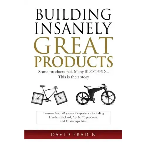 Building Insanely Great Products: Some Products Fail, Many Succeed? This is their Story: Lessons from 47 years of experience including Hewlett-Packard