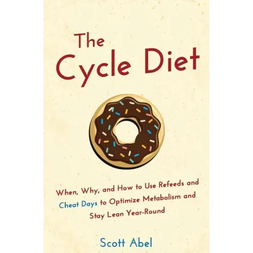 The Cycle Diet: When, Why, and How to Use Refeeds and Cheat Days to Optimize Metabolism and Stay Lean Year-Round