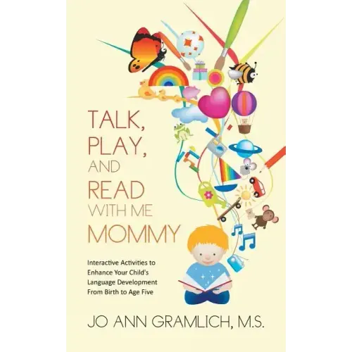 Talk, Play, and Read with Me Mommy: Interactive Activities to Enhance Your Child's Language Development from Birth to Age Five