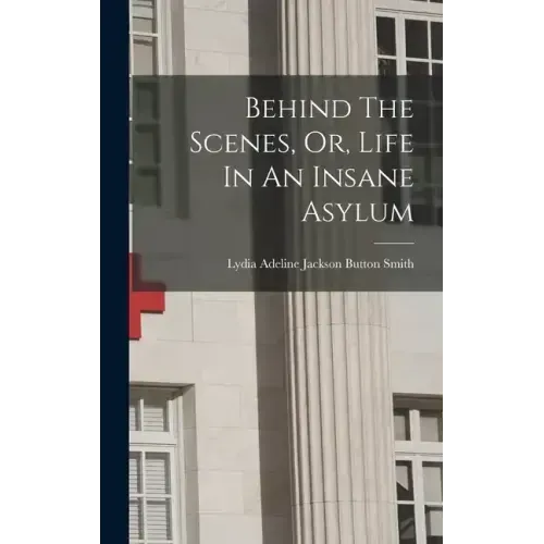 Behind The Scenes, Or, Life In An Insane Asylum