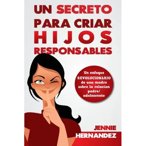 Un Secreto Para Criar Hijos Responsables: Un enfoque revolucionario de una madre sobre la relación padre/adolescente