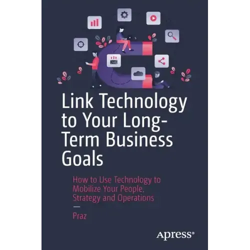 Link Technology to Your Long-Term Business Goals: How to Use Technology to Mobilize Your People, Strategy and Operations