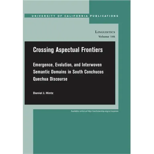 Crossing Aspectual Frontiers: Emergence, Evolution, and Interwoven Semantic Domains in South Conchucos Quechua Discourse Volume 146