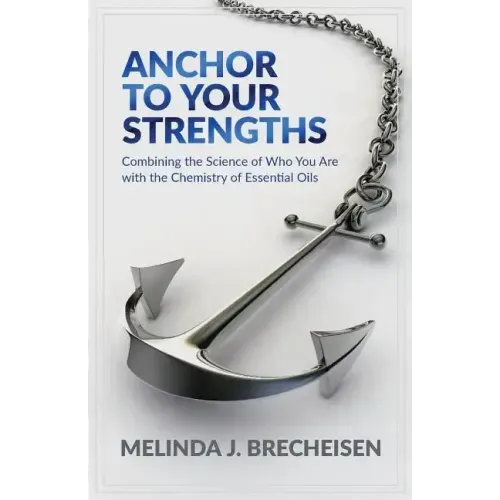 Anchor To Your Strengths: Combining the Science of Who You Are with the Chemistry of Essential Oils