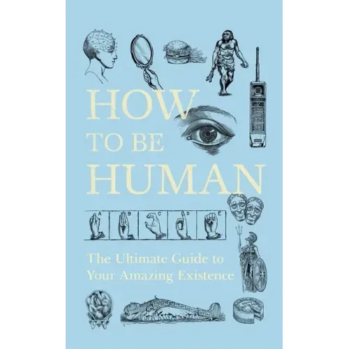 How to Be Human: The Ultimate Guide to Your Amazing Existence