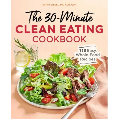 The 30-Minute Clean Eating Cookbook: 115 Easy, Whole Food Recipes