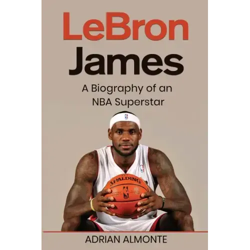 LeBron James: A Biography of an NBA Superstar