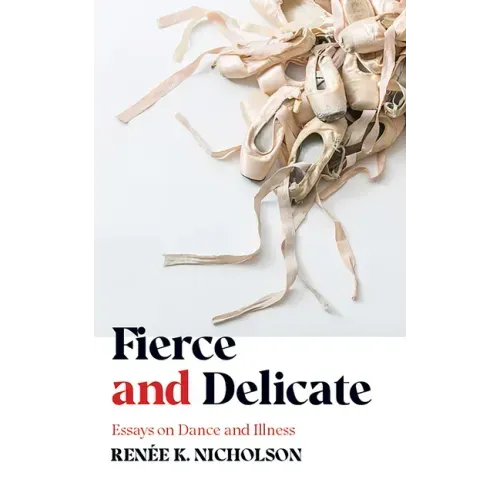 Fierce and Delicate: Essays on Dance and Illness