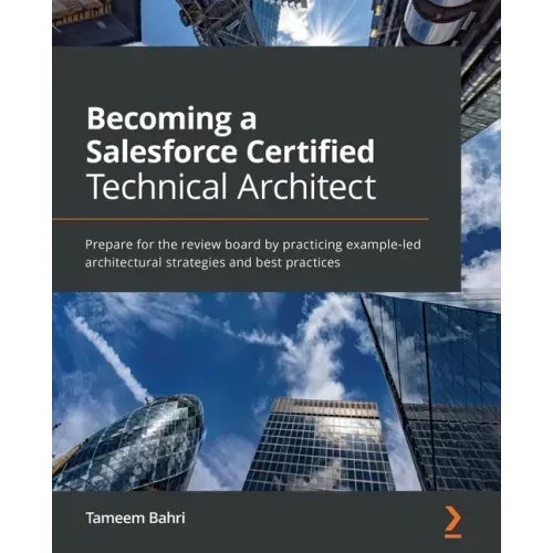 Becoming a Salesforce Certified Technical Architect: Prepare for the review board by practicing example-led architectural strategies and best practice