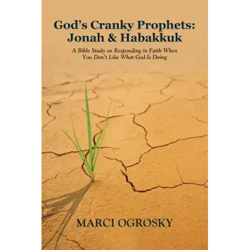 God's Cranky Prophets: Jonah & Habakkuk: A Bible Study on Responding in Faith When You Don't Like What God Is Doing