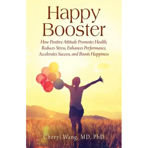 Happy Booster: How Positive Attitude Promotes Health, Reduces Stress, Enhances Performance, Accelerates Success, and Boosts Happiness
