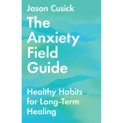 The Anxiety Field Guide: Healthy Habits for Long-Term Healing