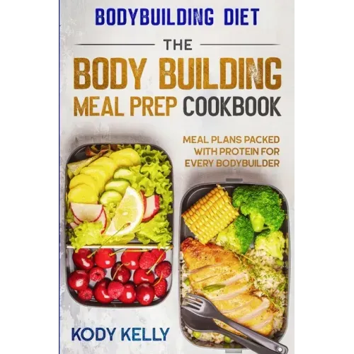 Bodybuilding Diet: THE BODY BUILDING MEAL PREP COOKBOOK: Meal Plans Packed With Protein For Every Bodybuilder