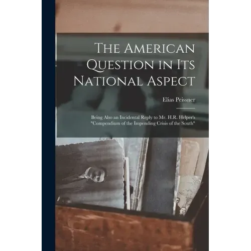 The American Question in Its National Aspect: Being Also an Incidental Reply to Mr. H.R. Helper's "Compendium of the Impending Crisis of the South"