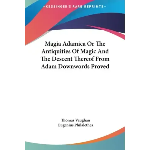 Magia Adamica or the Antiquities of Magic and the Descent Thereof from Adam Downwords Proved