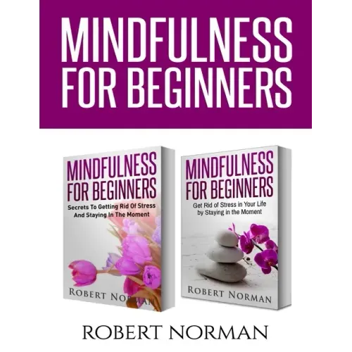 Mindfulness for Beginners: 2 Books in 1! Secrets to Getting Rid of Stress and Staying in the Moment & Get Rid Of Stress In Your Life By Staying I