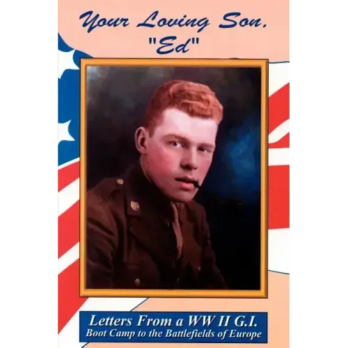 Your Loving Son, Ed: Letters from a WWII G.I. -- Boot Camp to the Battlefields of Europe