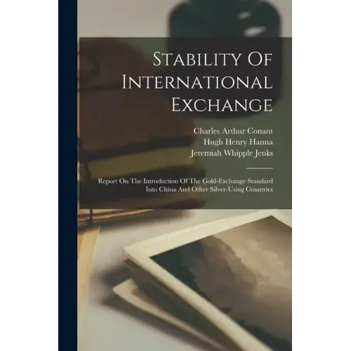 Stability Of International Exchange: Report On The Introduction Of The Gold-exchange Standard Into China And Other Silver-using Countries