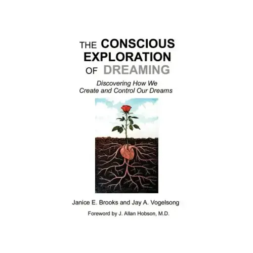 The Conscious Exploration of Dreaming: Discovering How We Create and Control Our Dreams