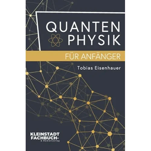 Quantenphysik für Anfänger: Entdeckungen und Grundlagen der Quantenphysik verständlich erklärt