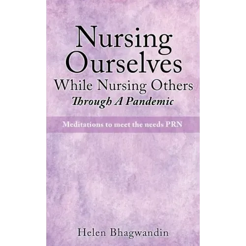 Nursing Ourselves While Nursing Others Through A Pandemic: Meditations to meet the needs PRN
