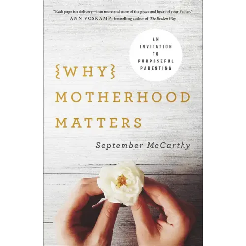 Why Motherhood Matters: An Invitation to Purposeful Parenting