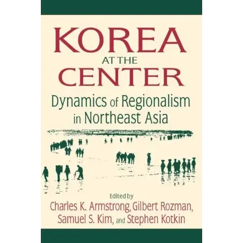 Korea at the Center: Dynamics of Regionalism in Northeast Asia: Dynamics of Regionalism in Northeast Asia