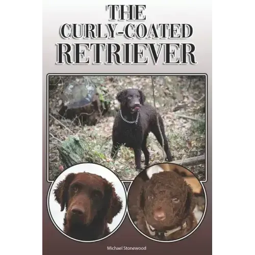 The Curly-Coated Retriever: A Complete and Comprehensive Owners Guide To: Buying, Owning, Health, Grooming, Training, Obedience, Understanding and