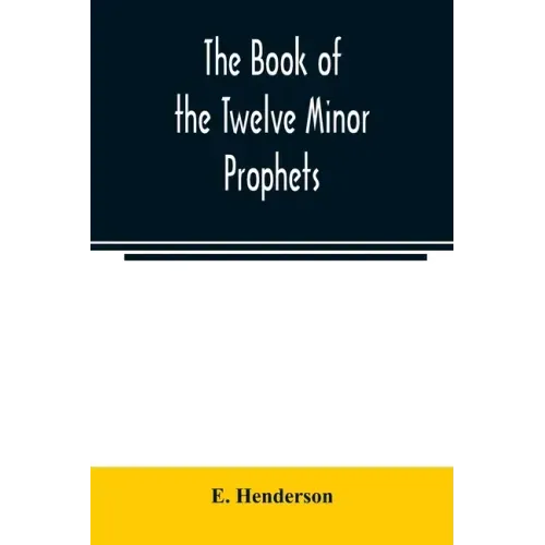 The book of the twelve Minor prophets: translated from the original Hebrew, with a commentary, critical, philological, and exegetical