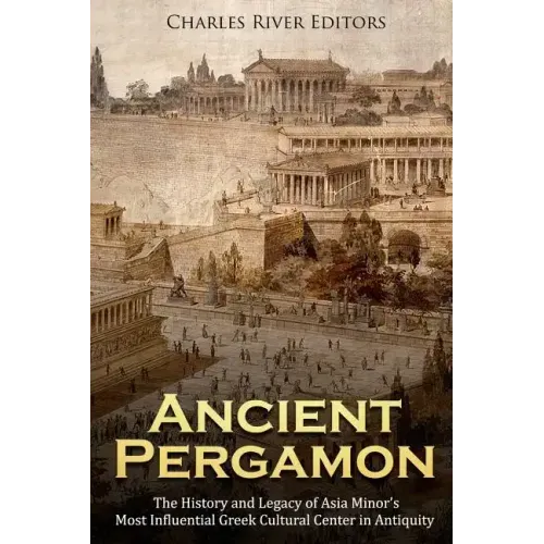 Ancient Pergamon: The History and Legacy of Asia Minor's Most Influential Greek Cultural Center in Antiquity