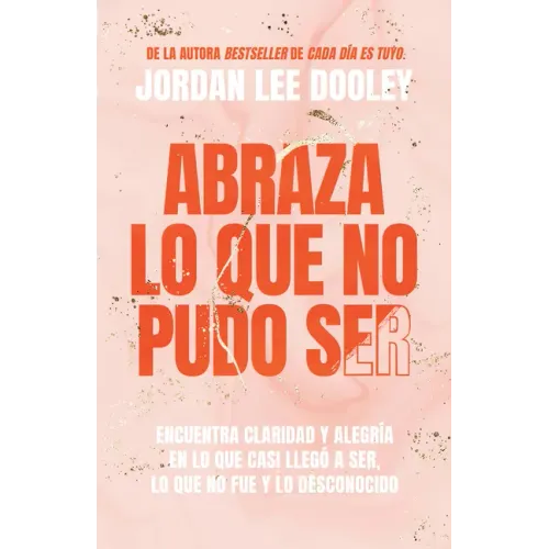 Abraza Lo Que No Pudo Ser: Encuentra Claridad Y Alegría En Lo Que Casi No Llegó a Ser, Lo Que No Fue Y Lo Desconocido / Embrace Your Almost: Find Clar
