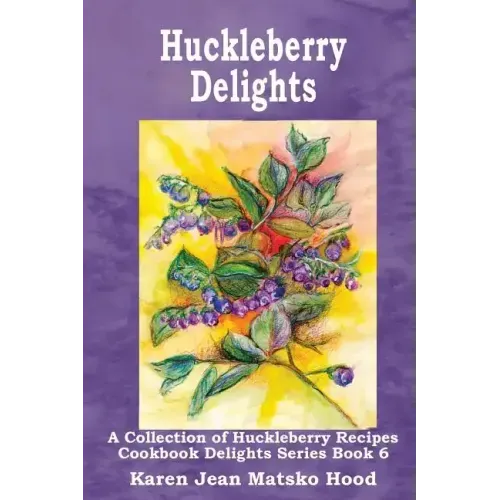 Huckleberry Delights Cookbook: A Collection of Huckleberry Recipes