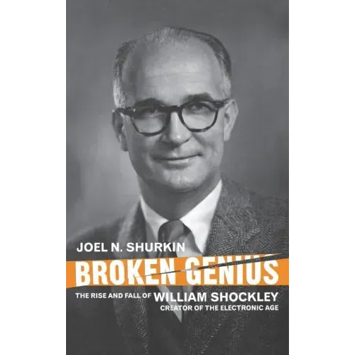 Broken Genius: The Rise and Fall of William Shockley, Creator of the Electronic Age