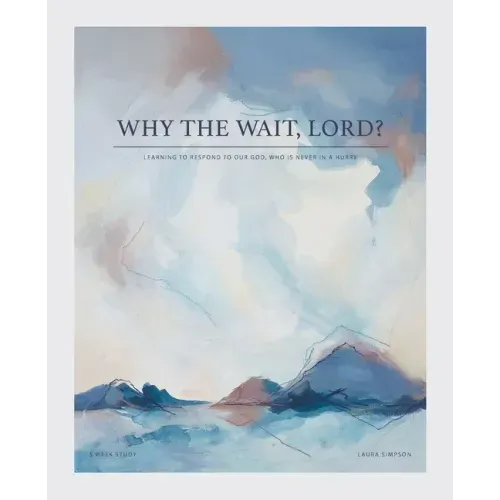 Why the Wait, Lord?: Learning to Respond to Our God, Who Is Never in a Hurry