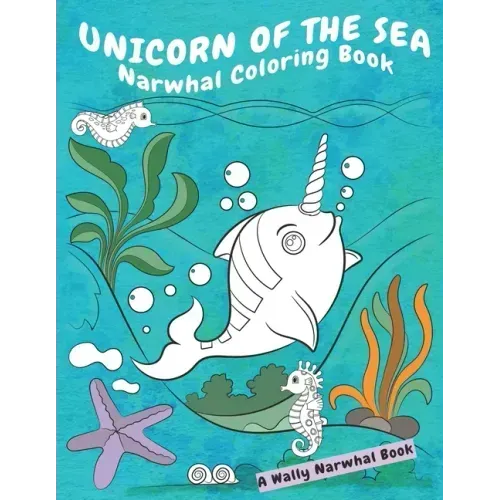 Unicorn Of The Sea Narwhal Coloring Book: A Wally Narwhal Book