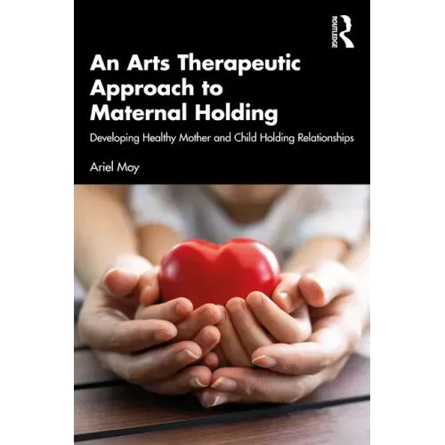 An Arts Therapeutic Approach to Maternal Holding: Developing Healthy Mother and Child Holding Relationships
