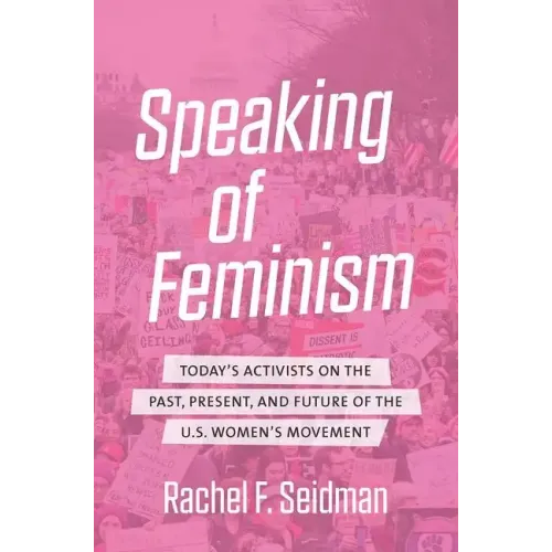 Speaking of Feminism: Today's Activists on the Past, Present, and Future of the U.S. Women's Movement