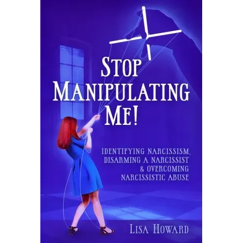 Stop Manipulating Me!: Identifying Narcissism, Disarming A Narcissist & Overcoming Narcissistic Abuse